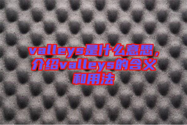 valleys是什么意思，介紹valleys的含義和用法