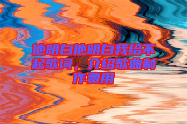 他明白他明白我給不起歌詞，介紹歌曲制作費(fèi)用