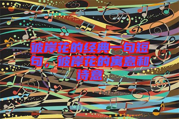 彼岸花的經(jīng)典一句短句，彼岸花的寓意和詩(shī)意