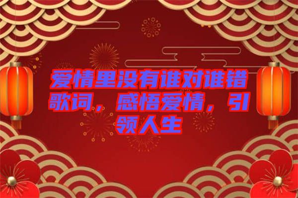 愛情里沒有誰對誰錯歌詞，感悟愛情，引領(lǐng)人生