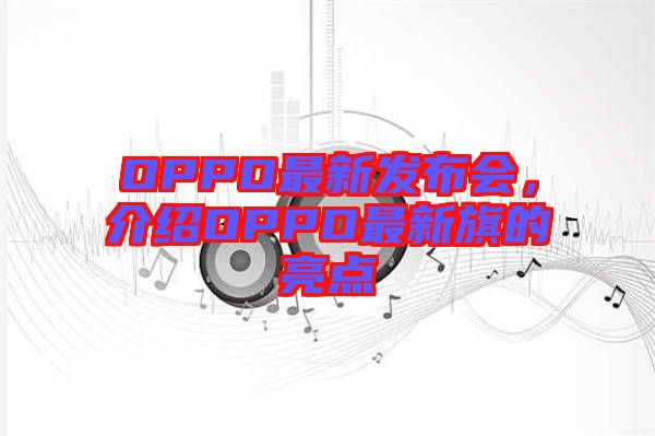 OPPO最新發(fā)布會，介紹OPPO最新旗的亮點(diǎn)