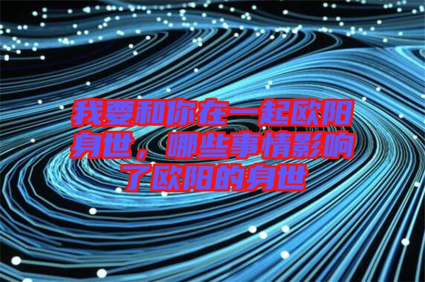 我要和你在一起歐陽(yáng)身世，哪些事情影響了歐陽(yáng)的身世