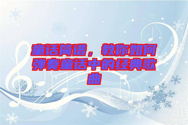 童話簡譜，教你如何彈奏童話中的經(jīng)典歌曲