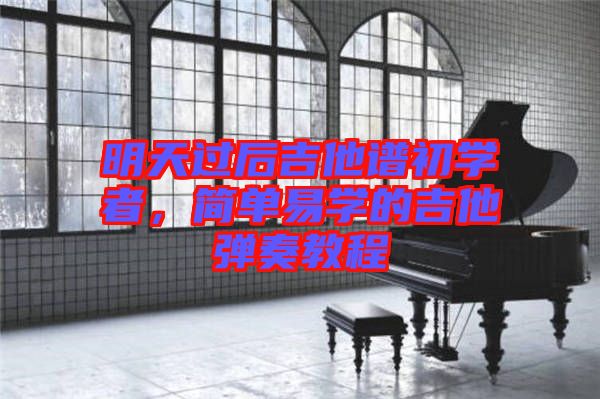 明天過(guò)后吉他譜初學(xué)者，簡(jiǎn)單易學(xué)的吉他彈奏教程