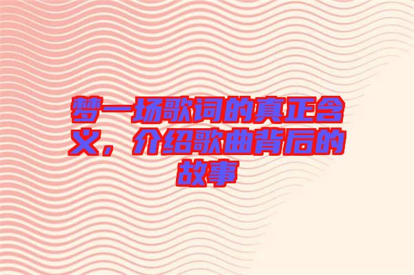 夢一場歌詞的真正含義，介紹歌曲背后的故事
