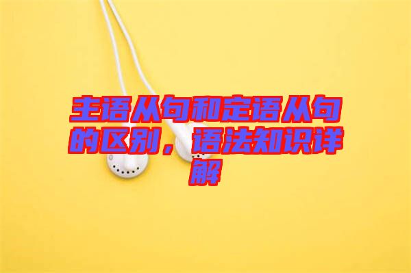 主語從句和定語從句的區(qū)別，語法知識詳解
