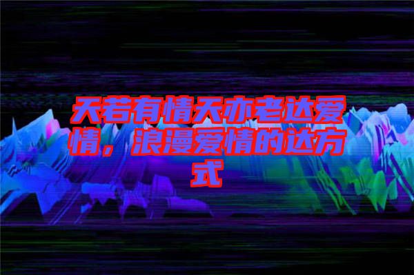 天若有情天亦老達愛情，浪漫愛情的達方式