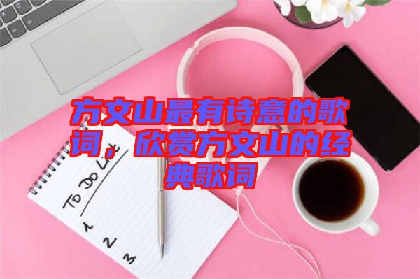 方文山最有詩意的歌詞，欣賞方文山的經(jīng)典歌詞