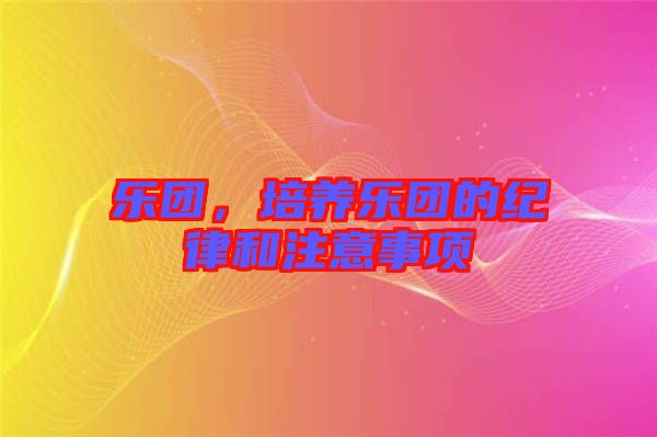 樂團(tuán)，培養(yǎng)樂團(tuán)的紀(jì)律和注意事項