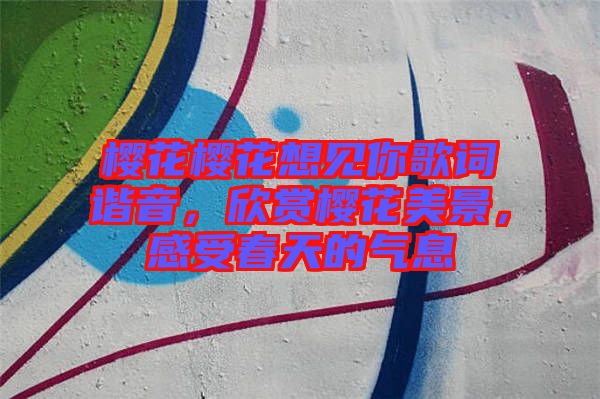 櫻花櫻花想見你歌詞諧音，欣賞櫻花美景，感受春天的氣息