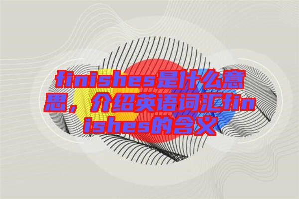 finishes是什么意思，介紹英語詞匯finishes的含義