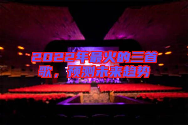 2022年最火的三首歌，預測未來趨勢