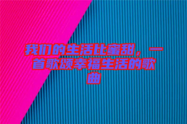 我們的生活比蜜甜，一首歌頌幸福生活的歌曲