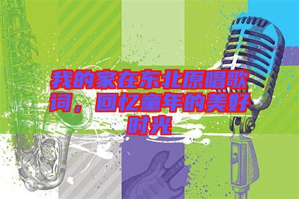 我的家在東北原唱歌詞，回憶童年的美好時(shí)光