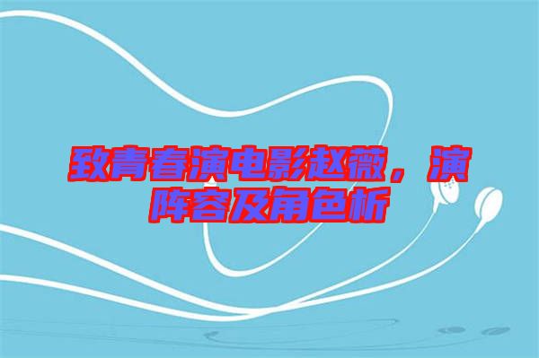 致青春演電影趙薇，演陣容及角色析