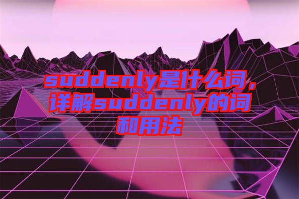 suddenly是什么詞，詳解suddenly的詞和用法