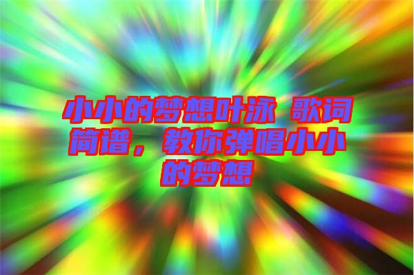 小小的夢想葉泳沺歌詞簡譜，教你彈唱小小的夢想