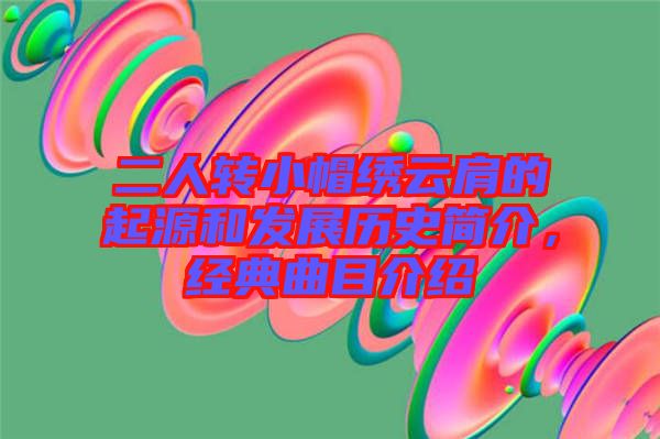 二人轉(zhuǎn)小帽繡云肩的起源和發(fā)展歷史簡介，經(jīng)典曲目介紹