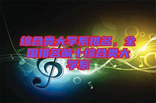 綜合類大學(xué)系排名，全國排名前十綜合類大學(xué)系