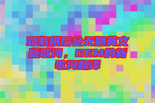 鄧紫棋后會無期英文版歌詞，GEM的新歌詞翻譯