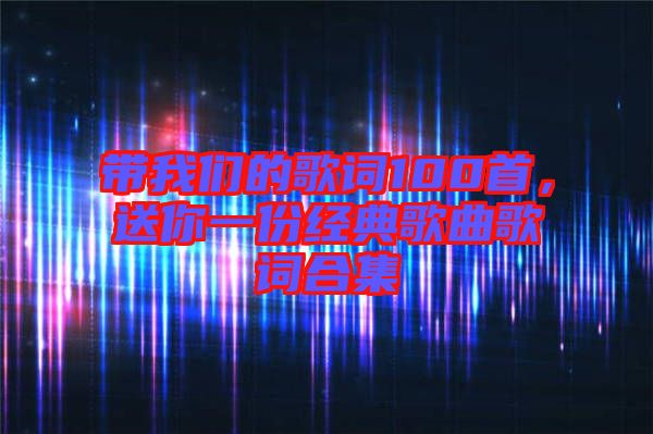 帶我們的歌詞100首，送你一份經(jīng)典歌曲歌詞合集