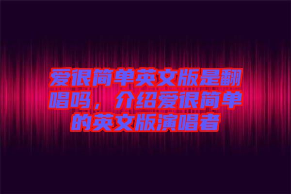 愛很簡(jiǎn)單英文版是翻唱嗎，介紹愛很簡(jiǎn)單的英文版演唱者