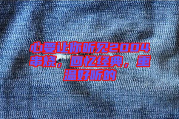 心要讓你聽見2004串燒，回憶經(jīng)典，重溫好聽的