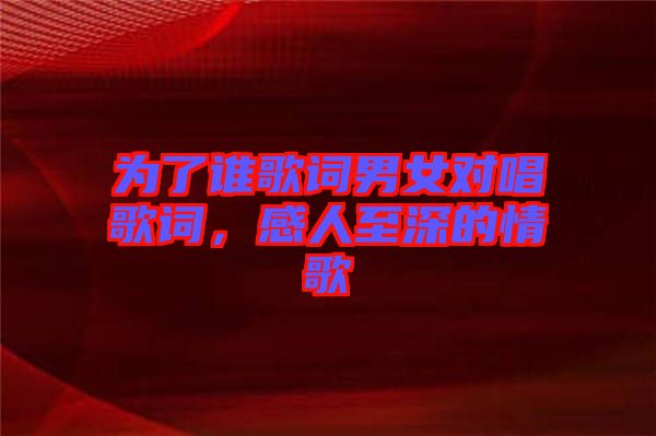 為了誰歌詞男女對唱歌詞，感人至深的情歌