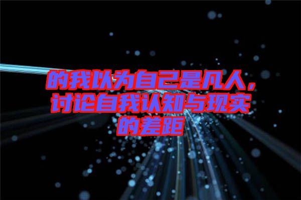 的我以為自己是凡人，討論自我認知與現(xiàn)實的差距