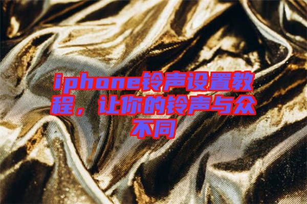 iphone鈴聲設(shè)置教程，讓你的鈴聲與眾不同