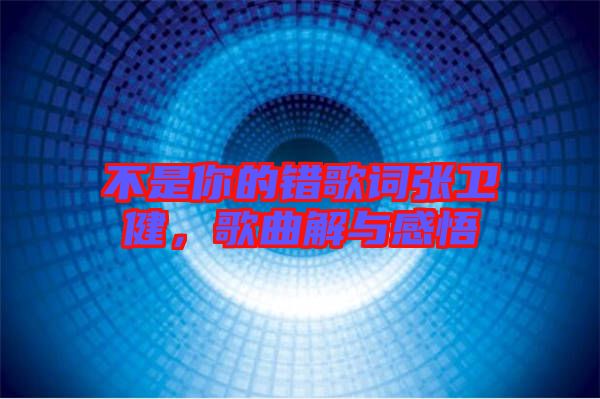 不是你的錯(cuò)歌詞張衛(wèi)健，歌曲解與感悟