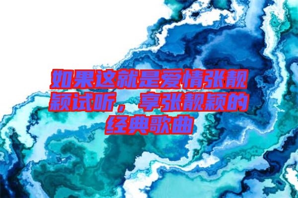 如果這就是愛(ài)情張靚穎試聽，享張靚穎的經(jīng)典歌曲