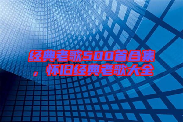 經(jīng)典老歌500首合集，懷舊經(jīng)典老歌大全
