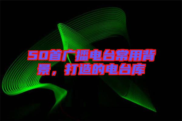 50首廣播電臺常用背景，打造的電臺庫