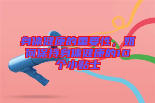 身體健康的重要性，如何保持身體健康的10個(gè)小貼士