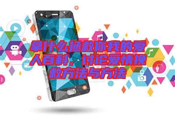 拿什么拯救你我的愛人百科，討論愛情挽救方法與方法