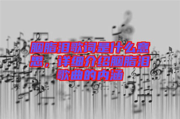 胭脂淚歌詞是什么意思，詳細介紹胭脂淚歌曲的內(nèi)涵