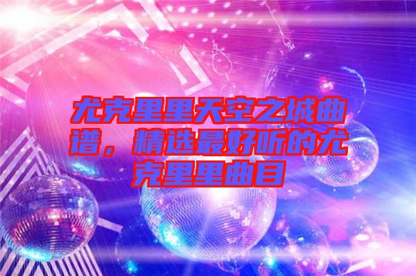 尤克里里天空之城曲譜，精選最好聽(tīng)的尤克里里曲目