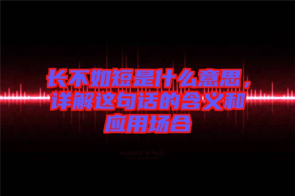 長不如短是什么意思，詳解這句話的含義和應用場合