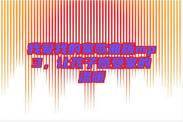 我愛我的家歌曲版mp3，讓孩子感受家的溫暖