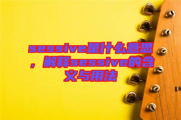 sessive是什么意思，解釋sessive的含義與用法