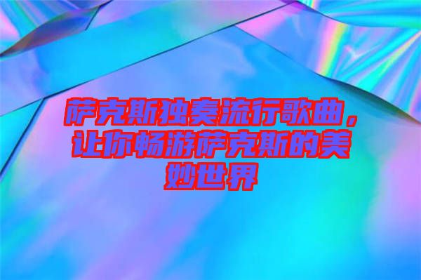 薩克斯獨奏流行歌曲，讓你暢游薩克斯的美妙世界