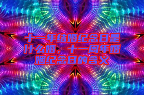 十一年結(jié)婚紀(jì)念日是什么婚，十一周年婚姻紀(jì)念日的含義