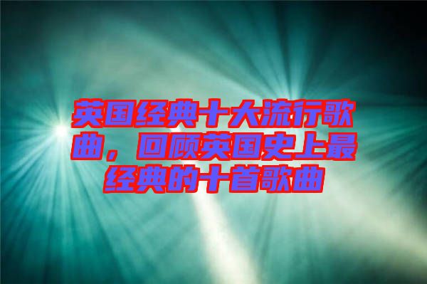 英國經(jīng)典十大流行歌曲，回顧英國史上最經(jīng)典的十首歌曲