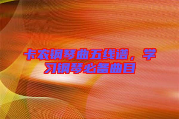 卡農(nóng)鋼琴曲五線譜，學(xué)習(xí)鋼琴必備曲目