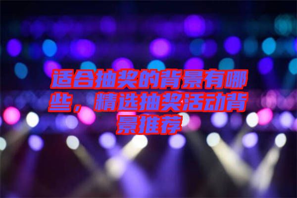 適合抽獎(jiǎng)的背景有哪些，精選抽獎(jiǎng)活動(dòng)背景推薦