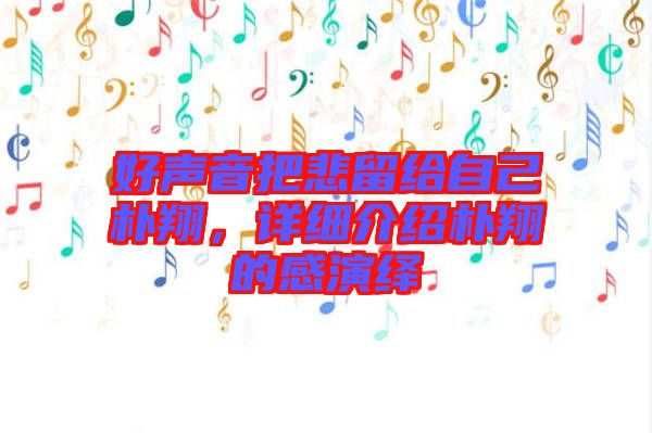 好聲音把悲留給自己樸翔，詳細(xì)介紹樸翔的感演繹