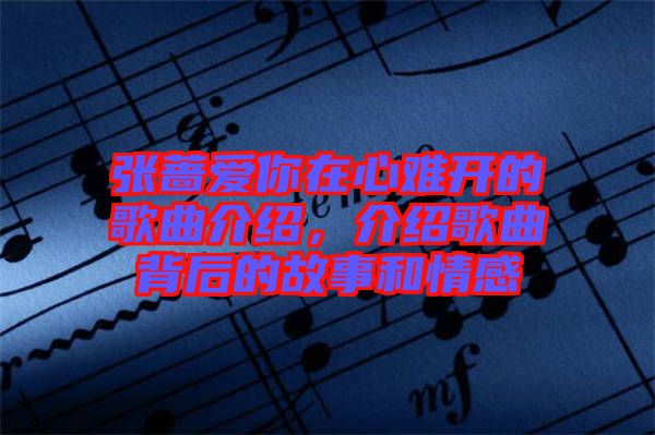 張薔愛你在心難開的歌曲介紹，介紹歌曲背后的故事和情感