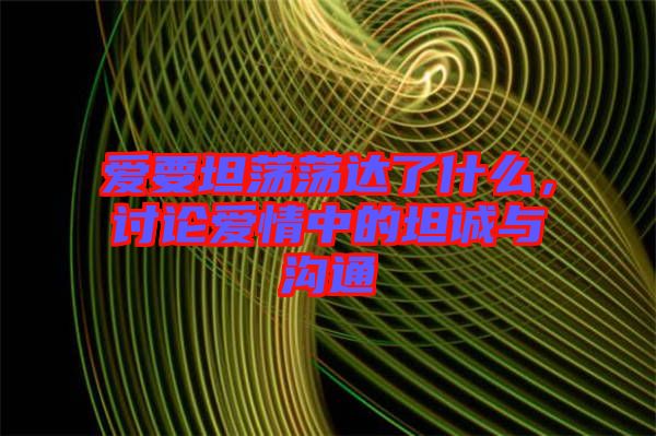 愛要坦蕩蕩達(dá)了什么，討論愛情中的坦誠與溝通
