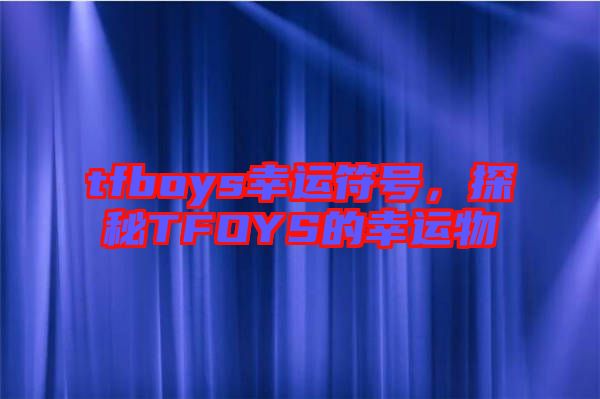 tfboys幸運符號，探秘TFOYS的幸運物